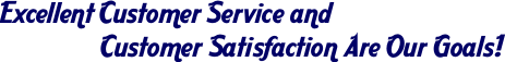 Excellent Customer Service and Customer Satisfaction Are Our Goals!